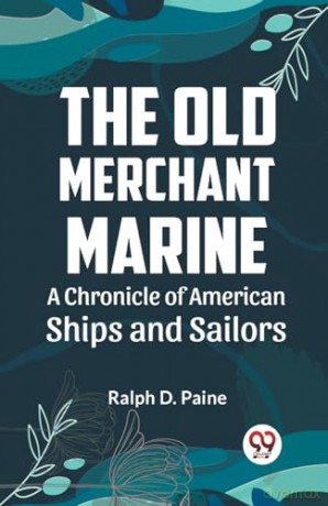 The Old Merchant Marine a Chronicle of American Ships and Sailors - Ralph D. Paine [KSIĄŻKA]