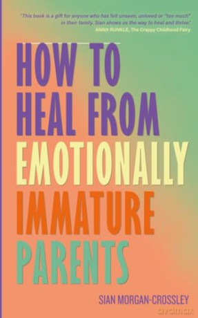 How to Heal from Emotionally Immature Parents: Overcome the Impact of Toxic Parenting, Heal Childhood Wounds and Feel at Peace with Your Past - Sian Morgan-Crossley [KSIĄŻKA]
