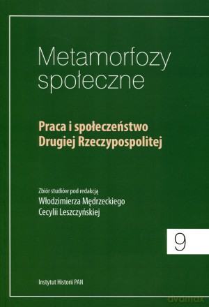 Metamorfozy społeczne 9. Praca i społeczeństwo Drugiej Rzeczypospolitej - Włodzimierz Mędrzecki, Cecylia Leszczyńska [KSIĄŻKA]