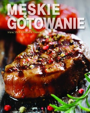 Męskie gotowanie. Smaczne i proste dania [KSIĄŻKA]