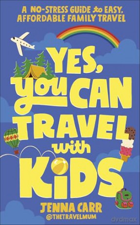 Yes, You Can Travel With Kids: The Travel Mum's No-Stress Guide to Easy, Affordable Family Travel - Jenna Carr [KSIĄŻKA]