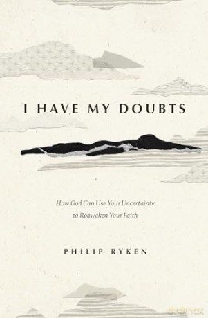 I Have My Doubts: How God Can Use Your Uncertainty to Reawaken Your Faith - Philip Graham Ryken [KSIĄŻKA]