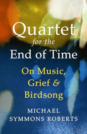 Quartet for the End of Time: On Music, Grief and Birdsong - Michael Symmons Roberts [KSIĄŻKA]