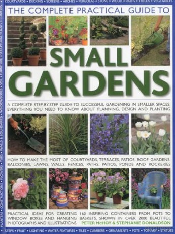 The Complete Practical Guide to Small Gardens: A Complete Step-By-Step Guide to Successful Gardening in Smaller Spaces: Everything You Need to Know about Planning, Design and Planting - Peter McHoy and Stephanie Donaldson [KSIĄŻKA]