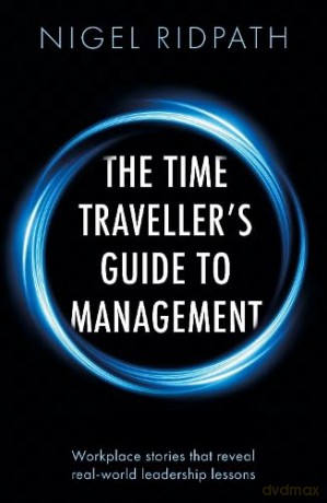 The Time Traveller's Guide to Management: Workplace stories that reveal real world leadership lessons - Nigel Ridpath [KSIĄŻKA]