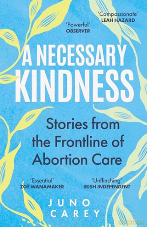 A Necessary Kindness: Stories From the Frontline of Abortion Care - Juno Carey [KSIĄŻKA]