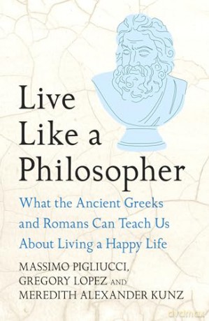 Live Like A Philosopher: What the Ancient Greeks and Romans Can Teach Us About Living a Happy Life - Massimo Pigliucci [KSIĄŻKA]