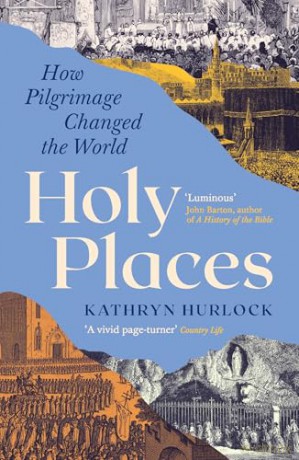 Holy Places: How Pilgrimage Changed the World - Kathryn Hurlock [KSIĄŻKA]