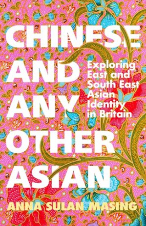 Chinese and Any Other Asian: Exploring East and South East Asian Identity in Britain - Anna Sulan Masing [KSIĄŻKA]