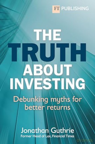The Truth About Investing: Debunking myths for better returns (Financial Times Series) - Jonathan Guthrie [KSIĄŻKA]