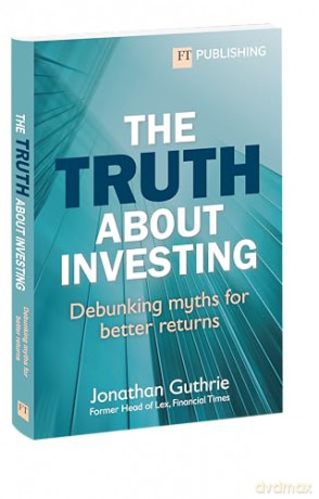 The Truth About Investing: Debunking myths for better returns (Financial Times Series) - Jonathan Guthrie [KSIĄŻKA]
