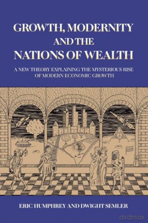 Growth, Modernity and the Nations of Wealth: A new theory explaining the mysterious rise of modern economic growth - Dwight Semler [KSIĄŻKA]
