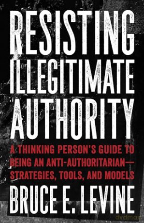 Resisting Illegitimate Authority: A Thinking Person's Guide to Being an Anti-Authoritarian - Strategies, Tools, and Models - Bruce E. Levine [KSIĄŻKA]