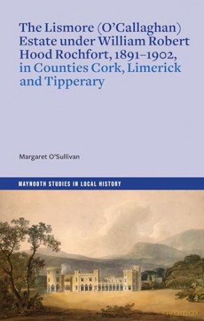 The Lismore (O'Callaghan) estate under William Robert Hood Rochfort, 1891-1902, in Counties Cork, Limerick and Tipperary (Maynooth Studies in Local History) - Margaret O'Sullivan [KSIĄŻKA]