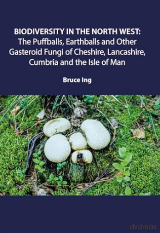 Biodiversity in the North West: Puffballs, Earthballs and Other Gasteroid Fungi of Cheshire, Lancashire, Cumbria and the Isle of Man - Bruce Ing [KSIĄŻKA]