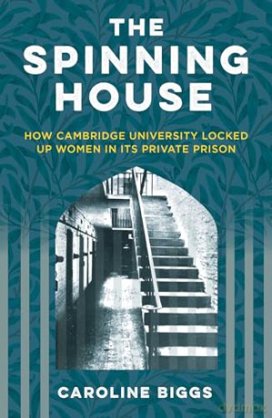 The Spinning House: How Cambridge University Locked Up Women in its Private Prison - Caroline Biggs [KSIĄŻKA]