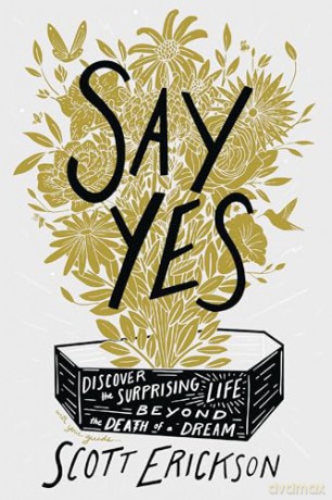 Say Yes: Discover the Surprising Life beyond the Death of a Dream - Scott Erickson [KSIĄŻKA]
