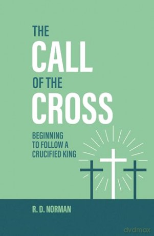 The Call of the Cross: Beginning to Follow a Crucified King - R. D. Norman [KSIĄŻKA]