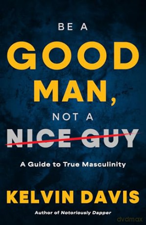 Be a Good Man, Not a Nice Guy: A Guide to True Masculinity - Kelvin Davis [KSIĄŻKA]