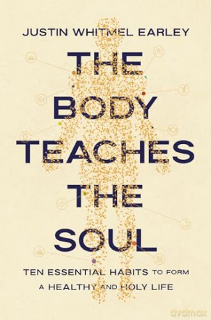 The Body Teaches the Soul: Ten Essential Habits to Form a Healthy and Holy Life - Justin Whitmel Earley [KSIĄŻKA]