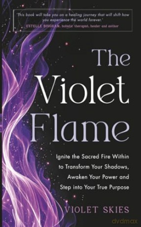 The Violet Flame: Ignite the Sacred Fire Within to Transform Your Shadows, Awaken Your Power and Step into Your True Purpose - Violet Skies [KSIĄŻKA]
