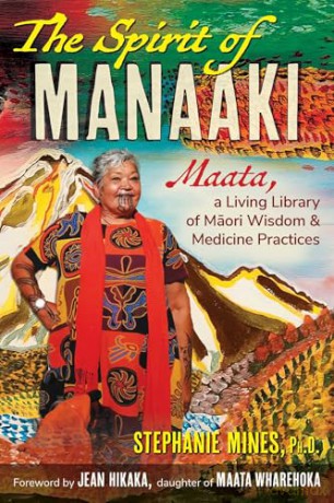 The Spirit of Manaaki: Maata, a Living Library of Maori Wisdom and Medicine Practices - Stephanie Mines [KSIĄŻKA]
