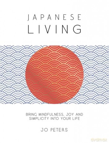 Japanese Living: Bring Mindfulness, Joy and Simplicity into Your Life - Jo Peters [KSIĄŻKA]