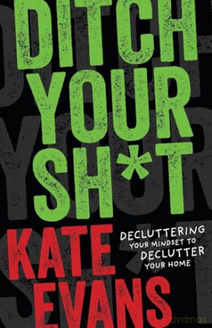 Ditch Your Sh*t: Decluttering Your Mindset to Declutter Your Home - Kate Evans [KSIĄŻKA]