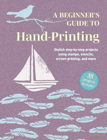 A Beginner's Guide to Hand-Printing: 35 projects to make: Stylish step-by-step projects using stamps, stencils, screen printing, and more - CICO Books [KSIĄŻKA]