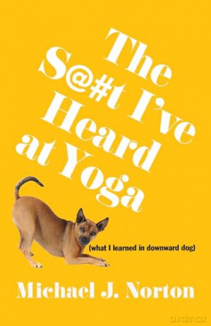 The S@#t I've Heard at Yoga: What I Learned in Downward Dog - Michael J. Norton [KSIĄŻKA]