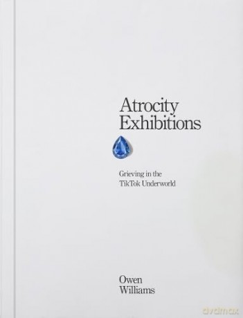 Atrocity Exhibitions - Grieving in the TikTok Underworld - Owen Williams [KSIĄŻKA]