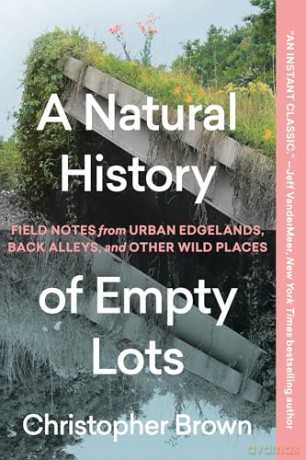 A Natural History of Empty Lots: Field Notes from Urban Edgelands, Back Alleys, and Other Wild Places - Christopher Brown [KSIĄŻKA]