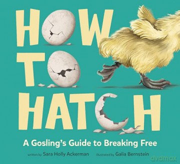 How to Hatch: A Gosling's Guide to Breaking Free - Sara Holly Ackerman [KSIĄŻKA]