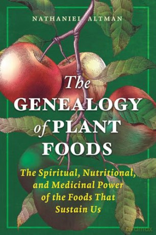 The Genealogy of Plant Foods: The Spiritual, Nutritional, and Medicinal Power of the Foods That Sustain Us - Nathaniel Altman [KSIĄŻKA]