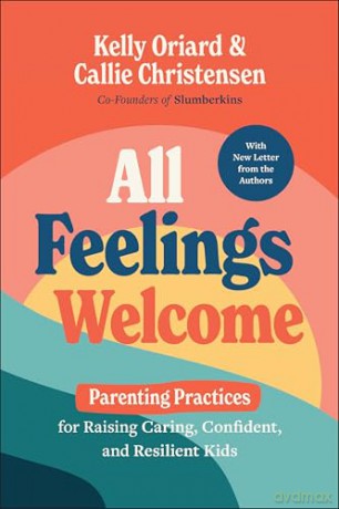 All Feelings Welcome: Parenting Practices for Raising Caring, Confident, and Resilient Kids - Kelly Oriard [KSIĄŻKA]