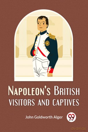 Napoleon'S British Visitors And Captives - John Goldworth Alger [KSIĄŻKA]
