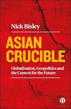 Asian Crucible: Globalization, Geopolitics and the Contest for the Future - Nick Bisley [KSIĄŻKA]