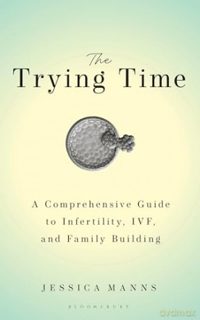 The Trying Time: A Comprehensive Guide to Infertility, IVF, and Family Building - Jessica Manns [KSIĄŻKA]