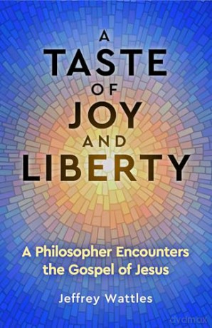 A Taste of Joy and Liberty: A Philosopher Encounters the Gospel of Jesus - Jeffrey Wattles [KSIĄŻKA]