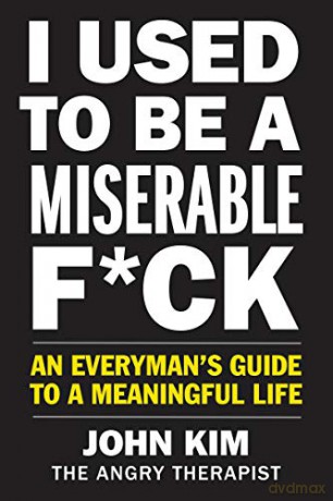 I Used to Be a Miserable F*ck: An Everyman's Guide to a Meaningful Life - John Kim [KSIĄŻKA]