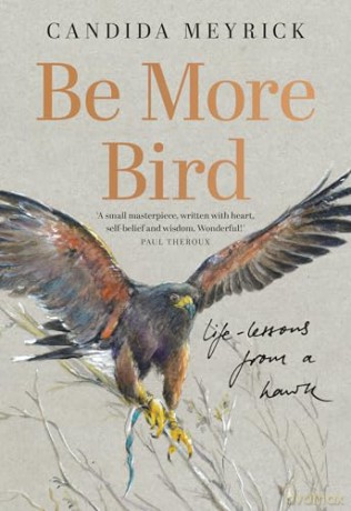 Be More Bird: Life Lessons from a Hawk, 'A Real Treat' - Mail on Sunday - Candida Meyrick [KSIĄŻKA]