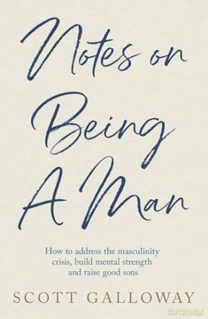 Notes on Being a Man: how to adress the masculinity crisis, build mental strength and raise good sons - Scott Galloway [KSIĄŻKA]
