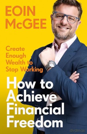 How to Achieve Financial Freedom: Create Enough Wealth to Stop Working - Eoin McGee [KSIĄŻKA]