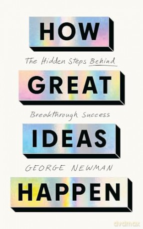 How Great Ideas Happen: The Hidden Steps Behind Breakthrough Success - George Newman [KSIĄŻKA]