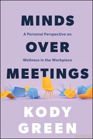 Minds Over Meetings: A Personal Perspective on Wellness in the Workplace - Kody Green [KSIĄŻKA]