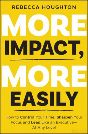 More Impact, More Easily: How to Control Your Time, Sharpen Your Focus and Lead Like an Executive - At Any Level - Rebecca Houghton [KSIĄŻKA]