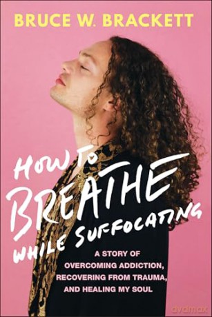 How to Breathe While Suffocating: A Story Of Overcoming Addiction, Recovering From Trauma, and Healing My Soul - Bruce W. Brackett [KSIĄŻKA]