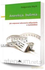Anoreksja i bulimia. Jak rozpoznać zaburzenia odżywiania u nastolatków [KSIĄŻKA]