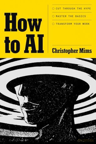 How to AI: Cut through the hype. Master the basics. Transform your work. - Christopher Mims [KSIĄŻKA]