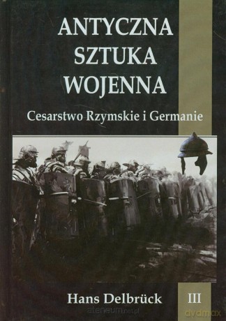 Antyczna sztuka wojenna. Tom 3. Cesarstwo Rzymskie i Germanie [KSIĄŻKA]